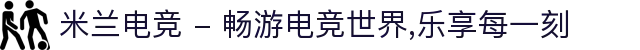 米兰电竞 - 畅游电竞世界,乐享每一刻